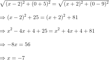 \sqrt(x-2)^2+(0+5)^2=sqrt(x+2)^2+(0-9)^2\ \Rightarrow (x-2)^2+25=(x+2)^2+81\ \Rightarrow x^2-4x+4+25=x^2+4x+4+81\ \Rightarrow -8x=56\ \Rightarrow x=-7