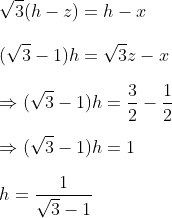 \\\sqrt{3}(h-z)=h-x \\\\ (\sqrt{3}-1) h=\sqrt{3} z-x \\\\ \Rightarrow(\sqrt{3}-1) h=\frac{3}{2}-\frac{1}{2} \\\\ \Rightarrow(\sqrt{3}-1) h=1 \\\\ h=\frac{1}{\sqrt{3}-1}