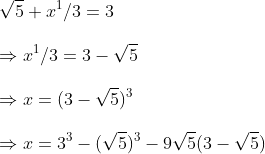 \sqrt5+x^1/3=3\ \Rightarrow x^1/3=3-sqrt5\ \Rightarrow x=(3-sqrt5)^3\ \Rightarrow x=3^3-(sqrt5)^3-9sqrt5(3-sqrt5)\ \