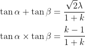 \\\tan \alpha + \tan{\beta } = \frac{\sqrt{2} \lambda}{1+k}\\\\\tan \alpha \times \tan{\beta } = \frac{k-1}{1+k}