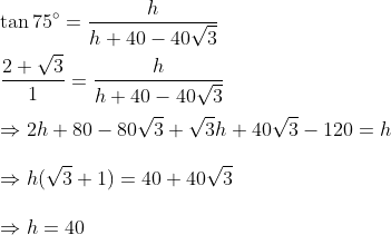 \\\tan 75^{\circ}=\frac{h}{h+40-40 \sqrt{3}} \\ \\\frac{2+\sqrt{3}}{1}=\frac{h}{h+40-40 \sqrt{3}} \\ \\\Rightarrow 2 h+80-80 \sqrt{3}+\sqrt{3} h+40 \sqrt{3}-120=h \\ \\\Rightarrow h(\sqrt{3}+1)=40+40 \sqrt{3} \\ \\\Rightarrow h=40
