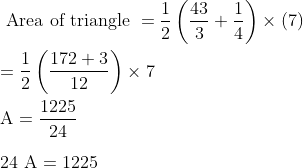 \\\text { Area of triangle }=\frac{1}{2}\left(\frac{43}{3}+\frac{1}{4}\right) \times(7) \\ \\=\frac{1}{2}\left(\frac{172+3}{12}\right) \times 7 \\ \\\mathrm{A}=\frac{1225}{24} \\ \\24 \mathrm{~A}=1225