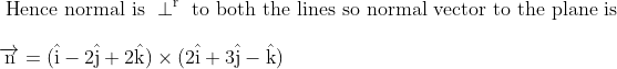 \\\text { Hence normal is } \perp^{\mathrm{r}} \text { to both the lines so normal vector to the plane is }\\ \\\overrightarrow{\mathrm{n}}=(\hat{\mathrm{i}}-2 \hat{\mathrm{j}}+2 \hat{\mathrm{k}}) \times(2 \hat{\mathrm{i}}+3 \hat{\mathrm{j}}-\hat{\mathrm{k}})