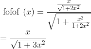 \\\text { fofof }(x) =\frac{\frac{x}{\sqrt{1+2 x^{2}}}}{\sqrt{1+\frac{x^{2}}{1+2 x^{2}}}} \\ =\frac{x}{\sqrt{1+3 x^{2}}}