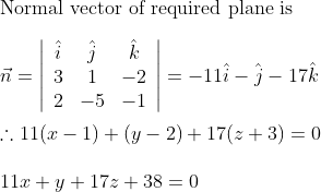 \\\text {Normal vector of required plane is } \\\\\vec{n}=\left|\begin{array}{ccc} \hat{i} & \hat{j} & \hat{k} \\ 3 & 1 & -2 \\ 2 & -5 & -1 \end{array}\right|=-11 \hat{i}-\hat{j}-17 \hat{k}\\ \\\therefore11(x-1)+(y-2)+17(z+3)=0\\\\ 11 x+y+17 z+38=0