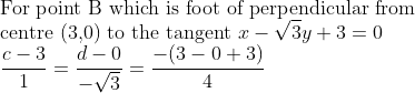 \\\text{For point }\mathrm{B} \text{ which is foot of perpendicular from}\\ \text{centre (3,0) to the tangent }x-\sqrt{3} y+3=0\\ \frac{c-3}{1}=\frac{d-0}{-\sqrt{3}}=\frac{-(3-0+3)}{4}