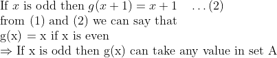 \\\text{If } x\text { is odd then }g(x+1)=x+1 \quad \ldots(2)\\ \text{from (1) and (2) we can say that}\\\text{g(x) = x if x is even}\\\Rightarrow \text{If x is odd then g(x) can take any value in set A}