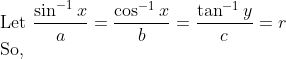 \\\text{Let }\frac{\sin ^{-1} x}{a}=\frac{\cos ^{-1} x}{b}=\frac{\tan ^{-1} y}{c}=r\\\text{So,}