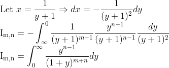 \\\text{Let }x=\frac{1}{y+1} \Rightarrow d x=-\frac{1}{(y+1)^{2}} d y\\\mathrm{I_{m,n}}=-\int^{0}_{\infty}\frac{1}{(y+1)^{m-1}}\frac{y^{n-1}}{(y+1)^{n-1}} \frac{d y}{(y+1)^{2}}\\\mathrm{I_{m,n}}=\int_{0}^{\infty} \frac{y^{n-1}}{(1+y)^{m+n}} d y