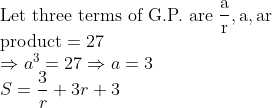 \\\text{Let three terms of G.P. are } \frac{\mathrm{a}}{\mathrm{r}}, \mathrm{a,ar}\\ \text{product} =27 \\\Rightarrow a^{3}=27 \Rightarrow a=3 \\S=\frac{3}{r}+3 r+3
