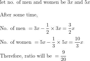 \	extlet no. of men and women be 3x 	ext and  5x \\ 	extAfter some time,  \\ 	extNo. of men = 3x-frac12	imes3x=frac32x \\ 	extNo. of women  =5x-frac13	imes5x=frac103x \\ 	extTherefore, ratio will be =frac920