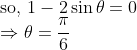 \\\text{so, }1-2\sin\theta=0\\\Rightarrow\theta=\frac{\pi}{6}