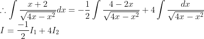 \\\therefore \int \frac{x+2}{\sqrt{4x-x^2}}dx = -\frac{1}{2}\int \frac{4-2x}{\sqrt{4x-x^2}}+4\int \frac{dx}{\sqrt{4x-x^2}}\\ \ I =\frac{-1}{2}I_1+4I_2