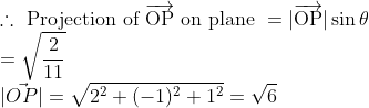 \\\therefore \text { Projection of } \overrightarrow{\mathrm{OP}} \text { on plane }=|\overrightarrow{\mathrm{OP}}| \sin \theta\\ =\sqrt{\frac{2}{11}} \\|\vec{OP}|=\sqrt{2^2+(-1)^2+1^2}=\sqrt6