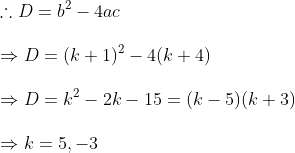 \	herefore D= b^2-4ac\ \Rightarrow D=(k+1)^2-4(k+4)\ \Rightarrow D=k^2 -2k -15 =(k-5)(k+3)\ \Rightarrow k=5 ,-3