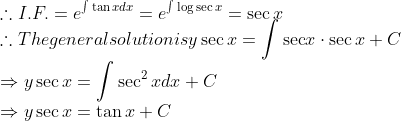 \\\therefore$ I.F. $=e^{\int \tan x d x}=e^{\int \log \sec x}=\sec x$ \\$ \therefore$ The general solution is $y \sec x=\int{\sec } x \cdot \sec x+C$ \\$\Rightarrow$ $y \sec x=\int \sec ^{2} x d x+C$ \\$\Rightarrow$ $y \sec x=\tan x+C$
