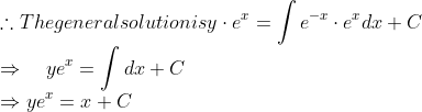 \\\therefore$ The general solution is $y \cdot e^{x}=\int e^{-x} \cdot e^{x} d x+C$ \\$\Rightarrow \quad y e^{x}=\int d x+C$ \\$\Rightarrow$ $y e^{x}=x+C$