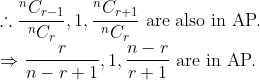 \\{\therefore \frac{^{n} C_{r-1}}{^{n} C_{r}}, 1, \frac{^{n} C_{r+1}}{^{n} C_{r}} \text { are also in AP. }} \\ {\Rightarrow \frac{r}{n-r+1}, 1, \frac{n-r}{r+1} \text { are in AP. }}