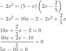 \\-2x^{2}=(5-x)\left ( 2x-\frac{2}{5} \right )\\ -2x^{2}=10x-2-2x^{2}+\frac{2}{5}x\\ 10x+\frac{2}{5}x-2=0\\ \frac{50x+2x-10}{5}=0\\ 5x-10=0