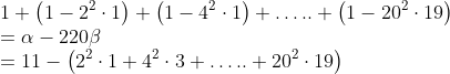 \\1+\left(1-2^{2} \cdot 1\right)+\left(1-4^{2} \cdot 1\right)+\ldots . .+\left(1-20^{2} \cdot 19\right) \\ =\alpha-220 \beta \\ =11-\left(2^{2} \cdot 1+4^{2} \cdot 3+\ldots . .+20^{2} \cdot 19\right)