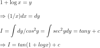 \1+log x=y\ \Rightarrow (1/x)dx=dy\ \ I=int dy/cos^2y=int sec^2y dy=tany+c\ \Rightarrow I=tan(1+logx)+c