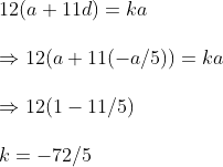\12(a+11d)=ka\ \Rightarrow 12(a+11(-a/5))=ka\ \Rightarrow 12(1-11/5)\ \ k=-72/5