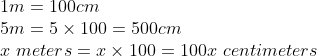\\1m=100cm\\5m=5\times100=500cm\\x\ meters= x\times100=100x \ centimeters