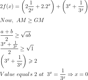 \\2 f(x)=\left(2 \frac{1}{2^{x}}+2.2^{x}\right)+\left(3^{x}+\frac{1}{3^{x}}\right)\\ \\Now,\,\,AM \geq GM\\ \\\frac{a+b}{2}\geq\sqrt{ab}\\\frac{3^{x}+\frac{1}{3^{x}}}{2} \geq \sqrt{1}\\\left(3^{x}+\frac{1}{3^{x}}\right) \geqslant 2\\Value\,\,equals\,\,2 \,\,at\;\;3^x=\frac{1}{3^x}\Rightarrow x=0