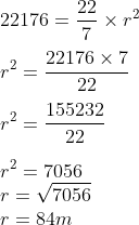 \\22176=\frac{22}{7}\times r^{2}\\\\ r^{2}=\frac{22176 \times 7}{22}\\\\ r^{2}=\frac{155232}{22}\\\\ r^{2}=7056\\ r=\sqrt{7056}\\ r=84m