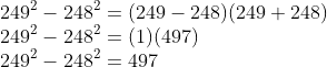 \\249^{2}-248^{2}=(249-248)(249+248)\\ 249^{2}-248^{2}=(1)(497)\\ 249^{2}-248^{2}=497\\