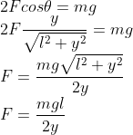 \\2Fcos\theta =mg\\ 2F\frac{y}{\sqrt{l^{2}+y^{2}}}=mg\\ F=\frac{mg\sqrt{l^{2}+y^{2}}}{2y}\\ F=\frac{mgl}{2y}