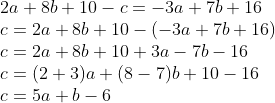 \\2a + 8b + 10 - c = -3a + 7b + 16 \\c = 2a + 8b + 10 - (-3a + 7b + 16) \\c = 2a + 8b + 10 + 3a - 7b - 16 \\c = (2 + 3)a + (8 - 7)b + 10 - 16 \\c = 5a + b - 6