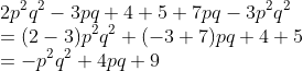 \\2p^{2}q^{2}-3pq+4+5+7pq-3p^{2}q^{2}\\ =(2-3)p^{2}q^{2} +(-3+7)pq +4+5\\ =-p^{2}q^{2}+4pq+9