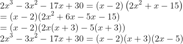 \\2x^{3}-3x^{2}-17x+30=\left ( x-2 \right )\left ( 2x^{2}+x-15 \right )\\ =(x-2)(2x^{2}+6x-5x-15)\\ =(x-2)(2x(x+3)-5(x+3))\\ 2x^{3}-3x^{2}-17x+30= (x-2)(x+3)(2x-5)