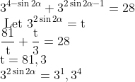 \\3^{4-\sin 2 \alpha}+3^{2 \sin 2 \alpha-1}=28 \\ \text { Let } 3^{2 \sin 2 \alpha}=\mathrm{t} \\ \frac{81}{\mathrm{t}}+\frac{\mathrm{t}}{3}=28 \\ \mathrm{t}=81,3 \\ 3^{2 \sin 2 \alpha}=3^{1}, 3^{4}