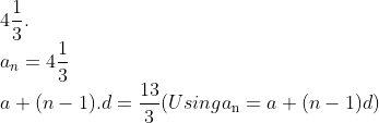\\4\frac{1}{3} .\\ {{a}_{n}}=4\frac{1}{3} \\ a+(n-1).d=\frac{13}{3} (Using a\textsubscript{n} = a + (n-1)d)\\