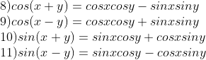 \\8)cos (x + y) = cos x cos y - sin x sin y \\9)cos (x - y) = cos x cos y + sin x sin y\\10)sin (x + y) = sin x cos y + cos x sin y \\11)sin (x - y) = sin x cos y - cos x sin y
