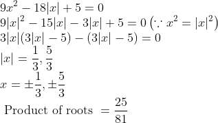 \\9 x^{2}-18|x|+5=0 \\ 9|x|^{2}-15|x|-3|x|+5=0\left(\because x^{2}=|x|^{2}\right) \\ 3|x|(3|x|-5)-(3|x|-5)=0 \\ |x|=\frac{1}{3}, \frac{5}{3} \\ x=\pm \frac{1}{3}, \pm \frac{5}{3} \\ \text { Product of roots }=\frac{25}{81}