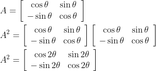\\A=\left[\begin{array}{cc} \cos \theta & \sin \theta \\ -\sin \theta & \cos \theta \end{array}\right] \\ \\A^{2}=\left[\begin{array}{cc} \cos \theta & \sin \theta \\ -\sin \theta & \cos \theta \end{array}\right]\left[\begin{array}{cc} \cos \theta & \sin \theta \\ -\sin \theta & \cos \theta \end{array}\right] \\ \\A^{2}=\left[\begin{array}{cc} \cos 2 \theta & \sin 2 \theta \\ -\sin 2 \theta & \cos 2 \theta \end{array}\right]