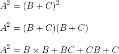 \\A^{2}=(B+C)^{2}\\\\ A^{2}=(B+C)(B+C)\\\\ A^{2}=B \times B+B C+C B+C