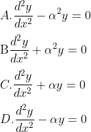 \\A. \frac{d^{2} y}{d x^{2}}-\alpha^{2} y=0$ \\\\$\mathrm{B}$ $\frac{d^{2} y}{d x^{2}}+\alpha^{2} y=0$ \\\\C. $\frac{d^{2} y}{d x^{2}}+\alpha y=0$ \\\\D. $\frac{d^{2} y}{d x^{2}}-\alpha y=0$