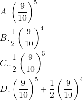 \\A. \left(\frac{9}{10}\right)^{5} \\\\B.\frac{1}{2}\left(\frac{9}{10}\right)^{4} \\\\C.. \frac{1}{2}\left(\frac{9}{10}\right)^{5} \\\\D. \left(\frac{9}{10}\right)^{5}+\frac{1}{2}\left(\frac{9}{10}\right)^{4}