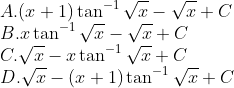 \\A.(x+1) \tan ^{-1} \sqrt{x}-\sqrt{x}+C\\ B. x \tan ^{-1} \sqrt{x}-\sqrt{x}+C\\ C. \sqrt{x}-x \tan ^{-1} \sqrt{x}+C\\ D. \sqrt{x}-(x+1) \tan ^{-1} \sqrt{x}+C