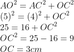 \\AO^{2} = AC^{2} + OC^{2}\\ (5)^{2} = (4)^{2}+ OC^{2}\\ 25 = 16 + OC^{2}\\ OC^{2} = 25 - 16 = 9\\ OC = 3 cm\\