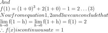\\And \\$f(1)=(1+0)^{3}+2(1+0)-1=2 \ldots(3)$ \\ $Now from equation 1,2 and 3 we can conclude that \\$$ \lim _{h \rightarrow 0} \mathrm{f}(1-\mathrm{h})=\lim _{h \rightarrow 0} \mathrm{f}(1+\mathrm{h})=\mathrm{f}(1)=2 $$ \\$\therefore f(x)$ is continuous at $x=1$
