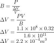 \\B=\frac{P}{\frac{\Delta V}{V}}\\ \Delta V=\frac{PV}{B}\\ \Delta V=\frac{1.1\times 10^{8}\times 0.32}{1.6\times 10^{11}}\\ \Delta V=2.2\times 10^{-4}m^{3}