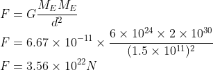 \\F=G\frac{M_{E}M_{E}}{d^{2}}\\ F=6.67\times 10^{-11}\times \frac{6\times 10^{24}\times 2\times 10^{30}}{(1.5\times 10^{11})^{2}}\\ F=3.56\times 10^{22}N