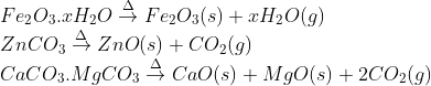 \\Fe_{2}O_{3}.xH_{2}O \overset{\Delta }{\rightarrow}Fe_{2}O_{3}(s)+xH_{2}O(g)\\ ZnCO_{3} \overset{\Delta }{\rightarrow} ZnO(s)+CO_{2}(g)\\ CaCO_{3}.MgCO_{3} \overset{\Delta }{\rightarrow} CaO(s)+MgO(s)+2CO_{2}(g)
