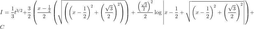 \\I=\frac{1}{3} t^{3 / 2}+\frac{3}{2}\left(\frac{x-\frac{1}{2}}{2}\left(\sqrt{\left(\left(x-\frac{1}{2}\right)^{2}+\left(\frac{\sqrt{3}}{2}\right)^{2}\right)}\right)+\frac{\left(\frac{\sqrt{3}}{2}\right)^{2}}{2} \log \left|x-\frac{1}{2}+\sqrt{\left(x-\frac{1}{2}\right)^{2}+\left(\frac{\sqrt{3}}{2}\right)^{2}}\right|\right)+C