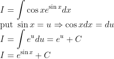 \\I=\int \cos x e^{\sin x}dx\\\text{put }\sin x=u\Rightarrow \cos xdx=du\\I=\int e^udu=e^u+C\\I=e^{\sin x} +C